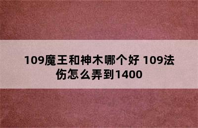 109魔王和神木哪个好 109法伤怎么弄到1400